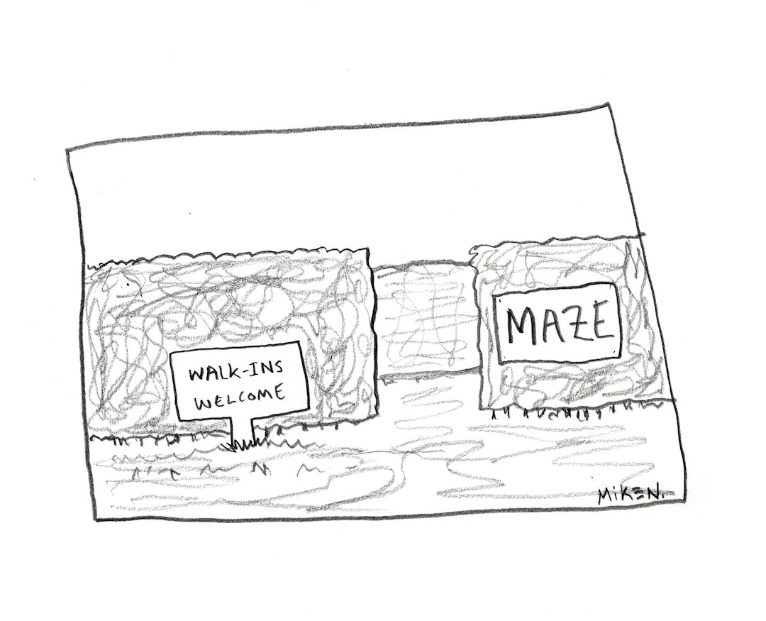 MAZE  WALK-INS WELCOME